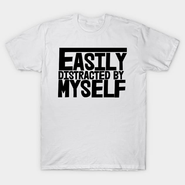 Easily Distracted By Myself T-Shirt by ArkiLart Design